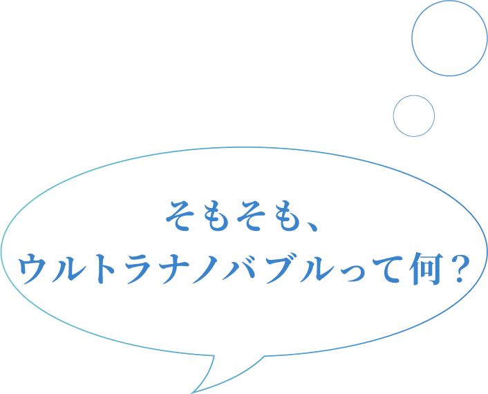 そもそも、ウルトラナノバブルって何？